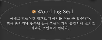 Wood tag Seal 목재로 만들어진 태그로 메시지를 적을 수 있습니다. 씰을 붙이거나 부속된 끈을 끼워서 가방 손잡이에 걸으면 귀여운 포인트가 됩니다.